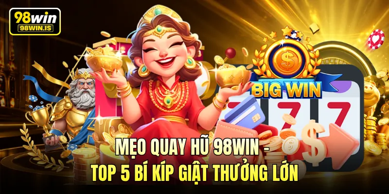 Mẹo Quay Hũ 98WIN - Top 5 Bí Kíp Giật Thưởng Lớn